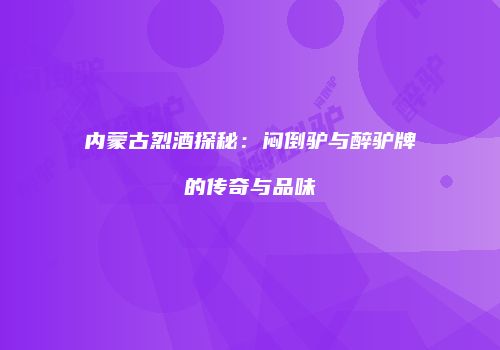 内蒙古烈酒探秘：闷倒驴与醉驴牌的传奇与品味