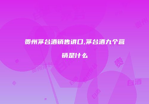 贵州茅台酒销售讲口,茅台酒九个营销是什么