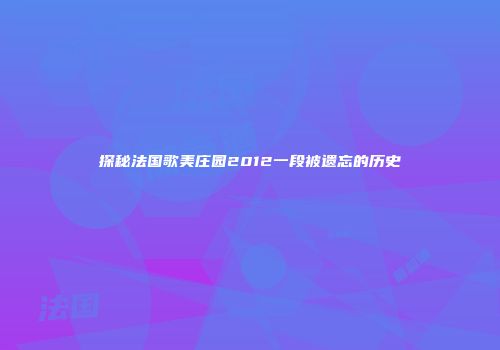 探秘法国歌美庄园2012一段被遗忘的历史