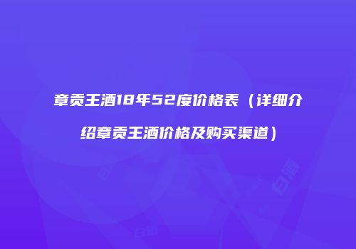 章贡王酒18年52度价格表（详细介绍章贡王酒价格及购买渠道）