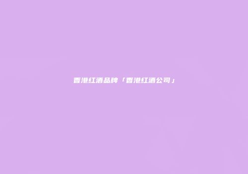 香港红酒品牌「香港红酒公司」
