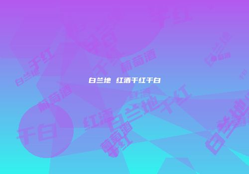 白兰地 红酒干红干白