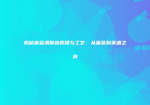 揭秘葡萄酒酿造原理与工艺：从葡萄到美酒之旅