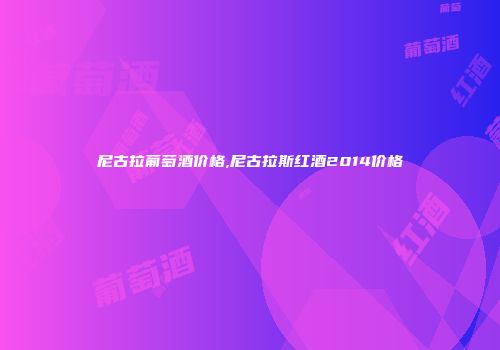 尼古拉葡萄酒价格,尼古拉斯红酒2014价格