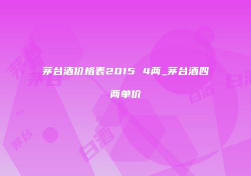 茅台酒价格表2015 4两_茅台酒四两单价