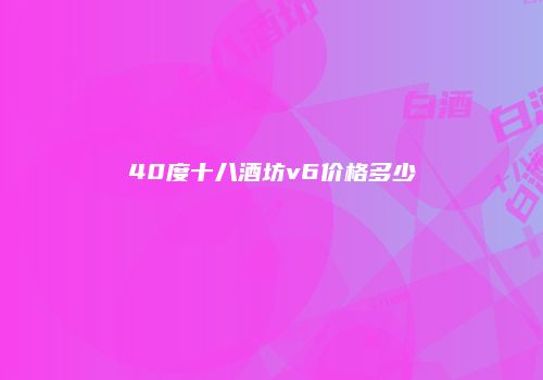 40度十八酒坊v6价格多少