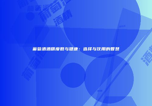 葡萄酒酒精度数与健康：选择与饮用的智慧