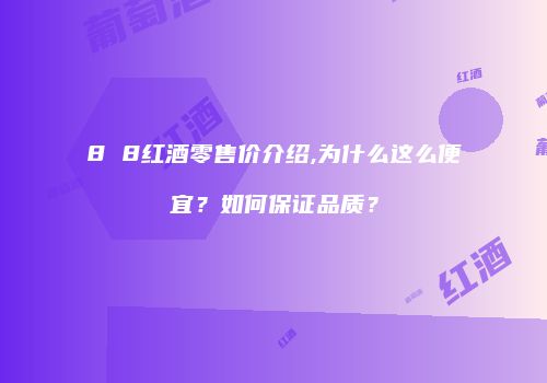 8 8红酒零售价介绍,为什么这么便宜？如何保证品质？
