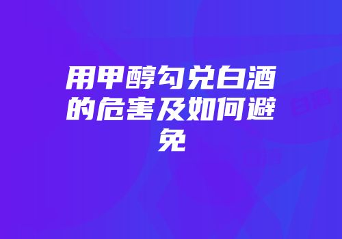 用甲醇勾兑白酒的危害及如何避免