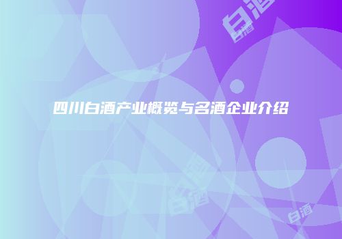 四川白酒产业概览与名酒企业介绍