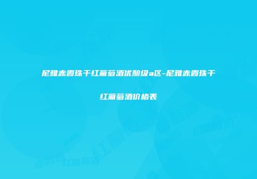 尼雅赤霞珠干红葡萄酒优酿级a区-尼雅赤霞珠干红葡萄酒价格表