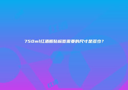 750ml红酒瓶贴标签需要的尺寸是多少？