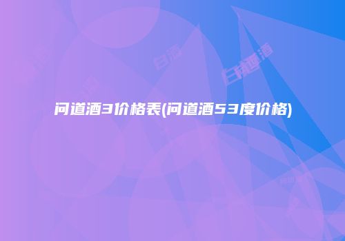问道酒3价格表(问道酒53度价格)