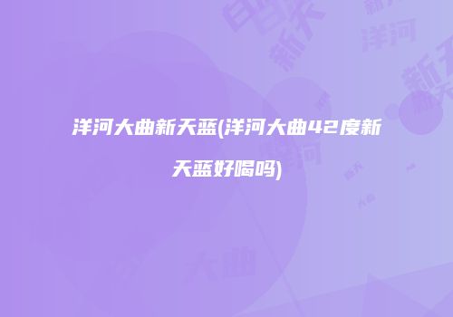 洋河大曲新天蓝(洋河大曲42度新天蓝好喝吗)