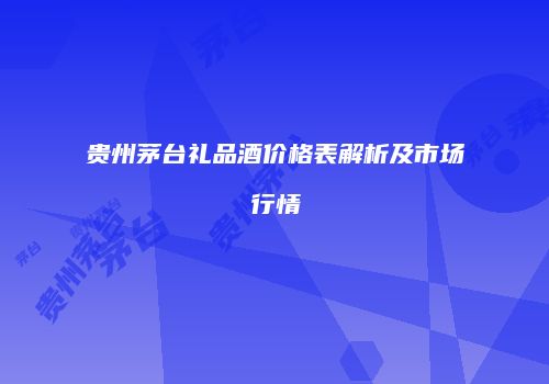 贵州茅台礼品酒价格表解析及市场行情
