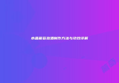 水晶葡萄泡酒制作方法与功效详解