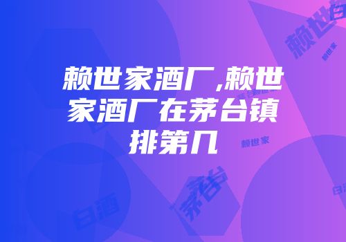赖世家酒厂,赖世家酒厂在茅台镇排第几