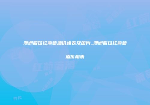 澳洲西拉红葡萄酒价格表及图片_澳洲西拉红葡萄酒价格表