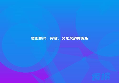 酒吧香槟：内涵、文化及消费解析