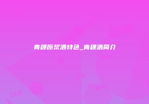 青稞原浆酒特色_青稞酒简介
