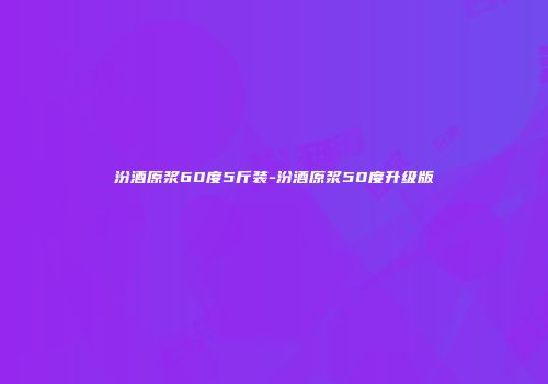 汾酒原浆60度5斤装-汾酒原浆50度升级版