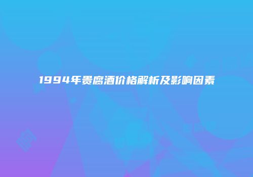 1994年贵腐酒价格解析及影响因素