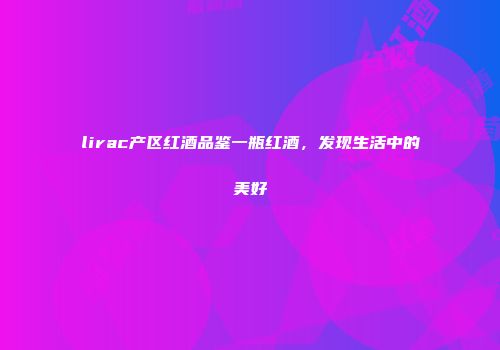 lirac产区红酒品鉴一瓶红酒，发现生活中的美好
