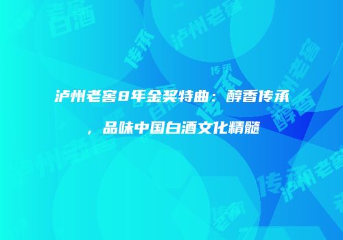 泸州老窖8年金奖特曲：醇香传承，品味中国白酒文化精髓