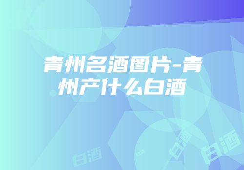 青州名酒图片-青州产什么白酒