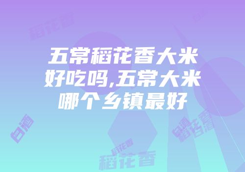 五常稻花香大米好吃吗,五常大米哪个乡镇最好