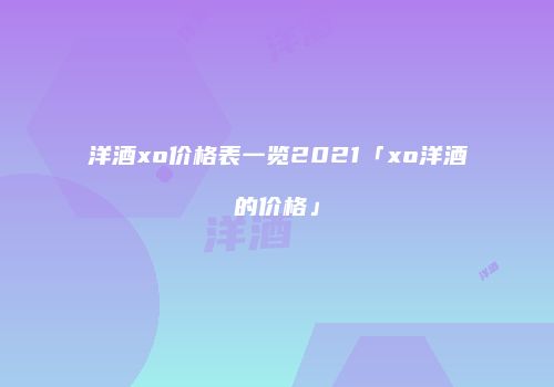 洋酒xo价格表一览2021「xo洋酒的价格」