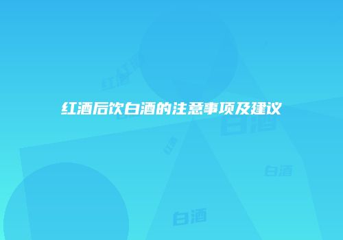红酒后饮白酒的注意事项及建议