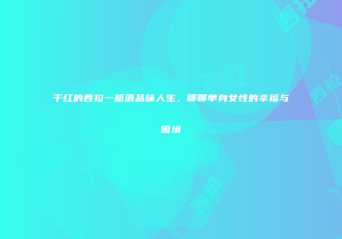 干红的西拉一瓶酒品味人生，聊聊单身女性的幸福与困境