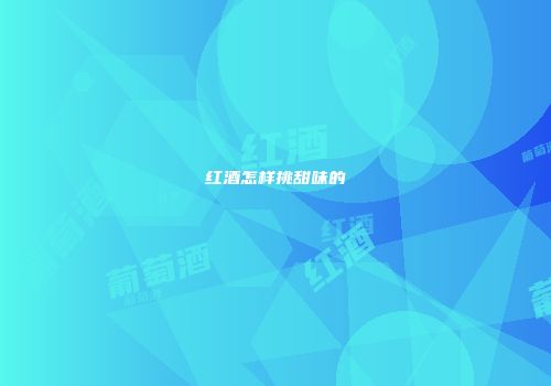 红酒怎样挑甜味的