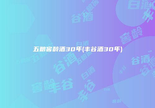 五粮窖龄酒30年(丰谷酒30年)
