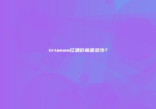 trianon红酒价格是多少？