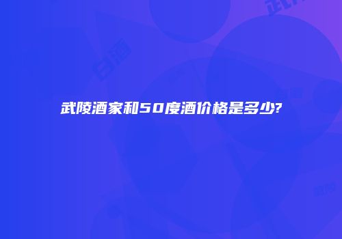 武陵酒家和50度酒价格是多少?