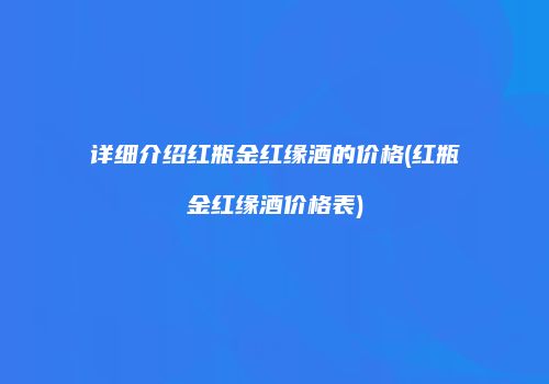 详细介绍红瓶金红缘酒的价格(红瓶金红缘酒价格表)