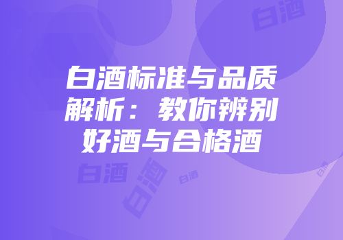 白酒标准与品质解析：教你辨别好酒与合格酒