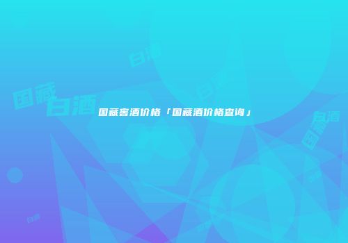 国藏窖酒价格「国藏酒价格查询」