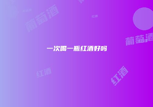 一次喝一瓶红酒好吗