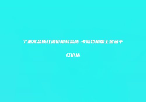 了解高品质红酒价格和品质-卡斯特格朗士窖藏干红价格