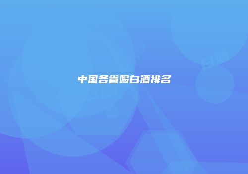 中国各省喝白酒排名