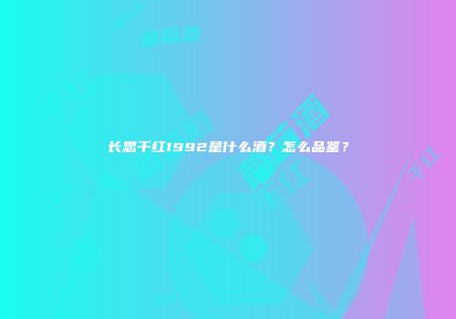 长思干红1992是什么酒？怎么品鉴？