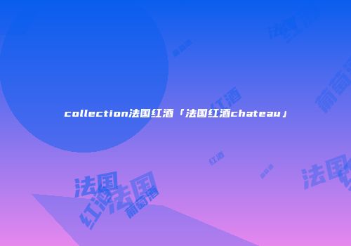 collection法国红酒「法国红酒chateau」