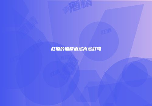 红酒的酒精度越高越好吗