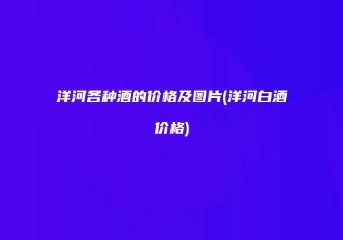 洋河各种酒的价格及图片(洋河白酒价格)