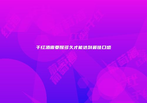 干红酒需要醒多久才能达到最佳口感