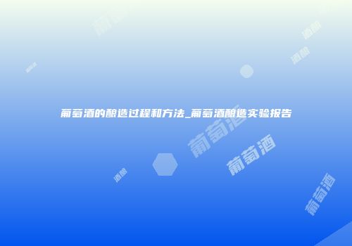葡萄酒的酿造过程和方法_葡萄酒酿造实验报告