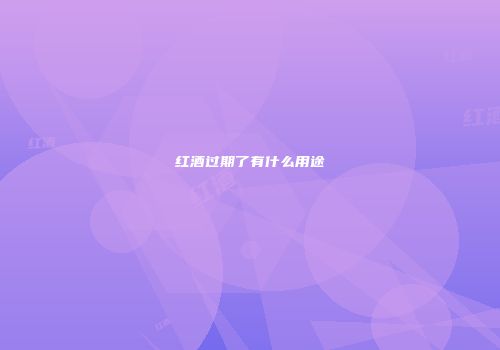 红酒过期了有什么用途